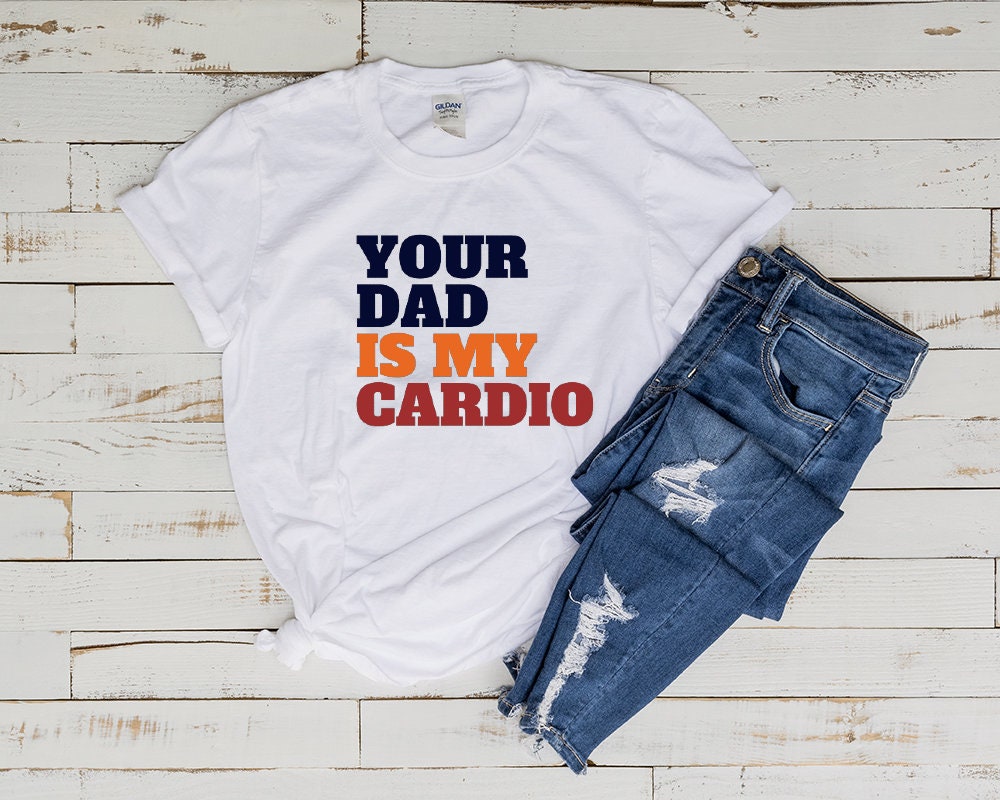 your dad is my cardio unisex t shirt ,funny womens meme feminist shirt , milf tee , gift for her