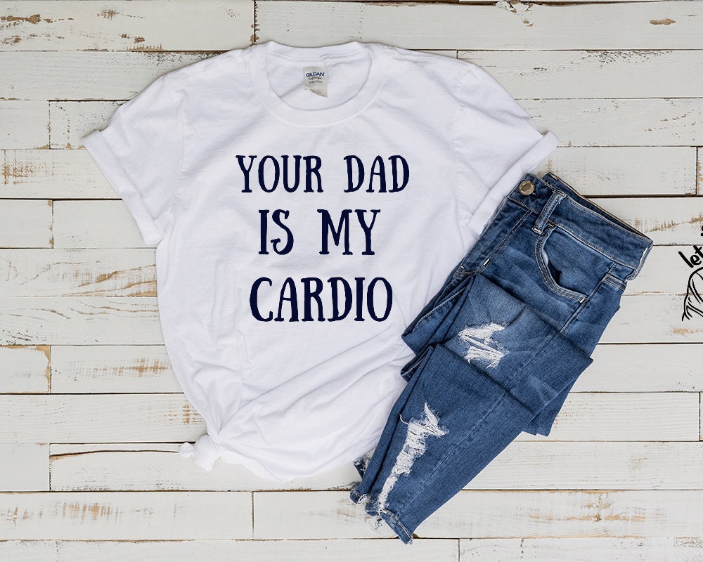 your dad is my cardio ,Your Dad is My Cardio Tee, GymTee, Workout Tee,Weightlifting Shirt,funny women's meme shirt,milf tee