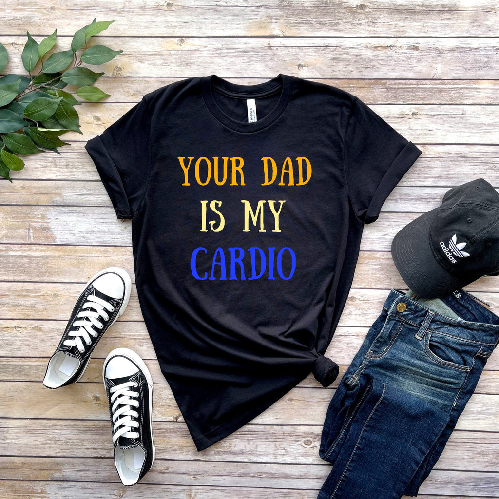 your dad is my cardio ,Your Dad is My Cardio Tee, GymTee, Workout Tee,Weightlifting Shirt,funny women's meme shirt,milf tee