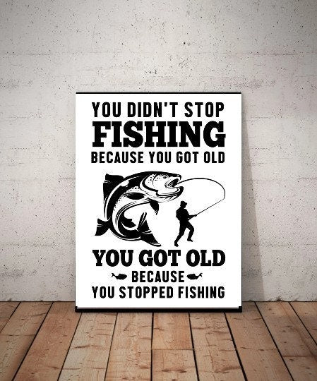 you didnt stop fishing because you got old poster, fishing lovers gift,Fish Post , Fisherman Wall Art, Fisherman Gift, Fishing Wall Art