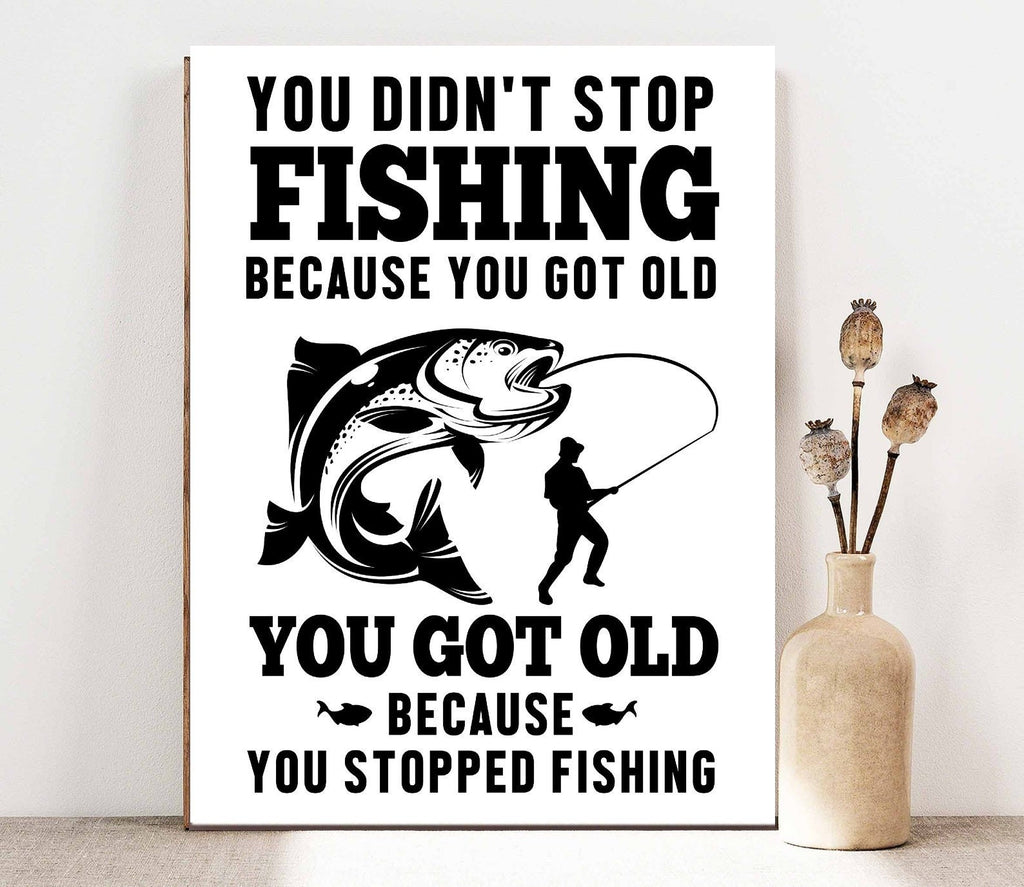 you didnt stop fishing because you got old poster, fishing lovers gift,Fish Post , Fisherman Wall Art, Fisherman Gift, Fishing Wall Art