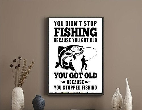 you didnt stop fishing because you got old poster, fishing lovers gift,Fish Post , Fisherman Wall Art, Fisherman Gift, Fishing Wall Art